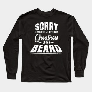 Sorry I Cant Hear you Over The Greatness Of My Beard Shirt Long Sleeve T-Shirt